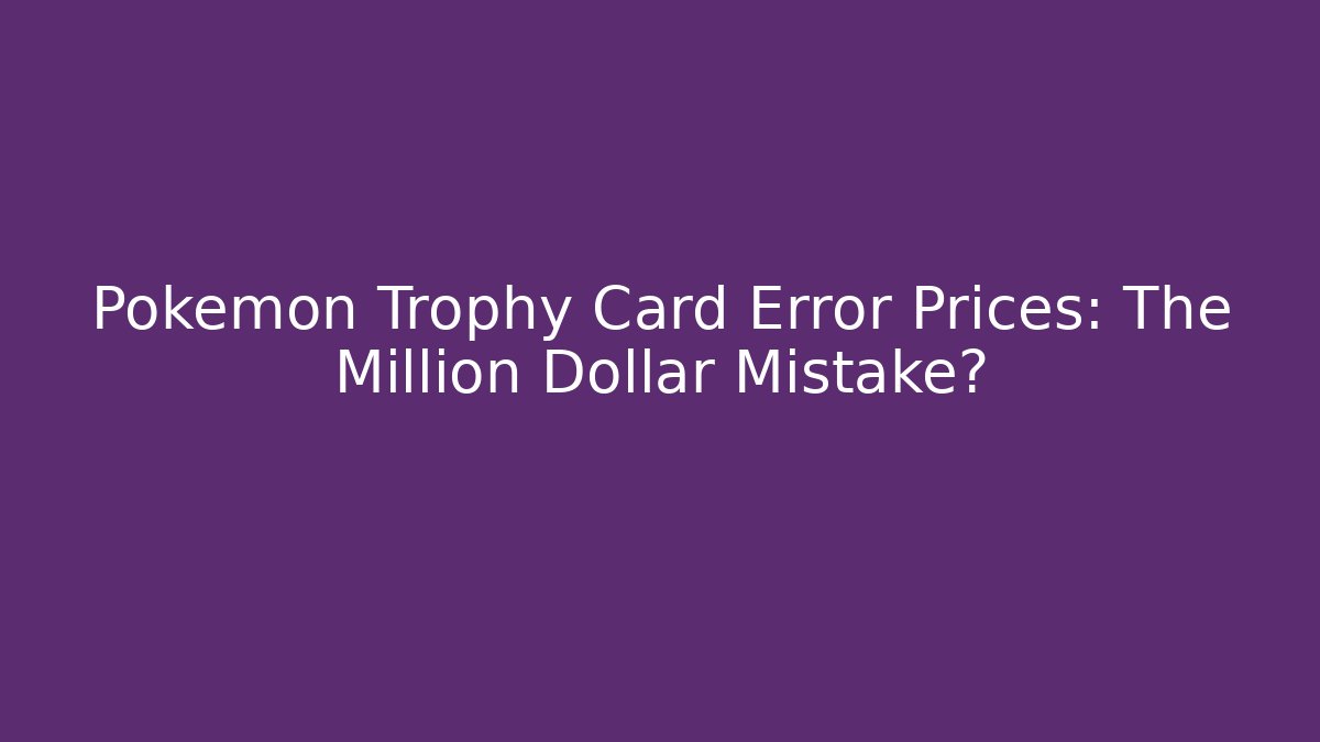 Pokemon Trophy Card Error Prices: The Million Dollar Mistake?