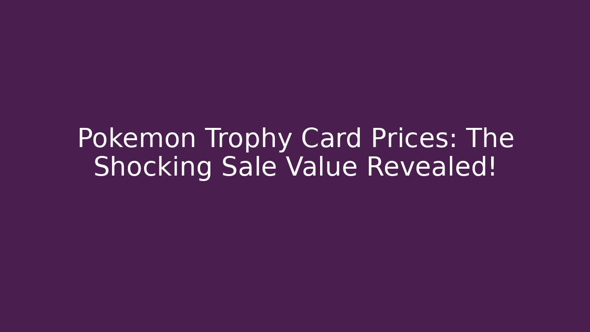 Pokemon Trophy Card Prices: The Shocking Sale Value Revealed!