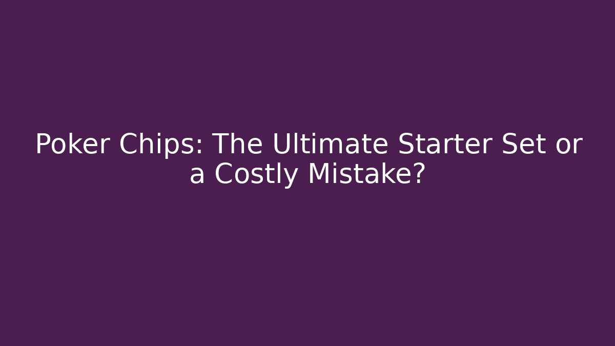 Poker Chips: The Ultimate Starter Set or a Costly Mistake?