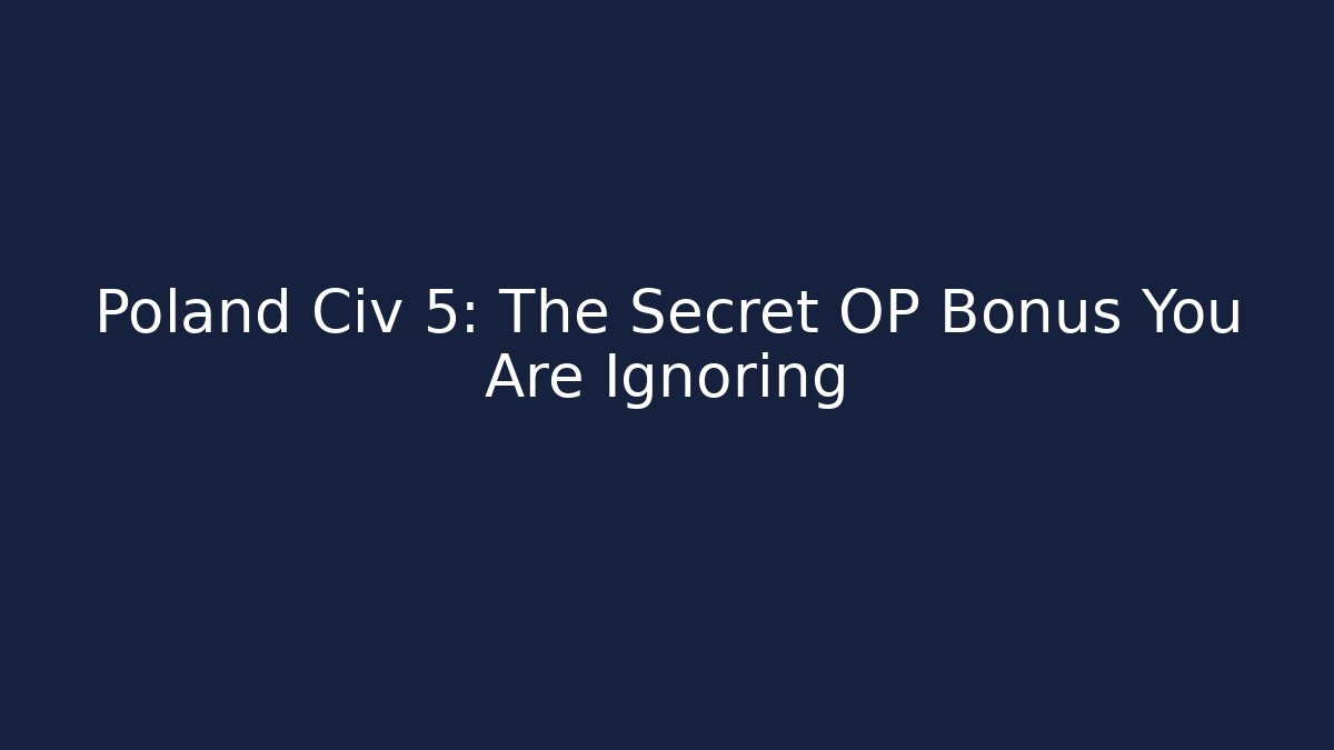 Poland Civ 5: The Secret OP Bonus You Are Ignoring