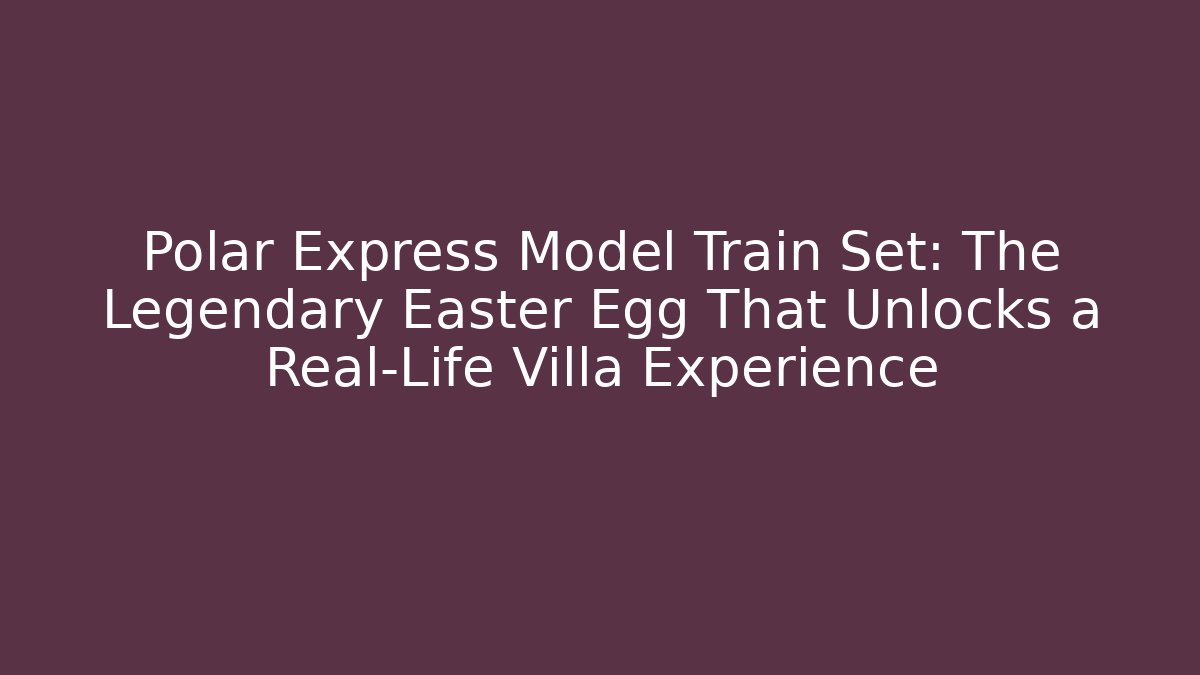 Polar Express Model Train Set: The Legendary Easter Egg That Unlocks a Real-Life Villa Experience