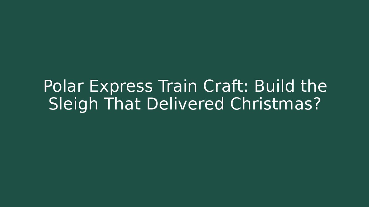 Polar Express Train Craft: Build the Sleigh That Delivered Christmas?