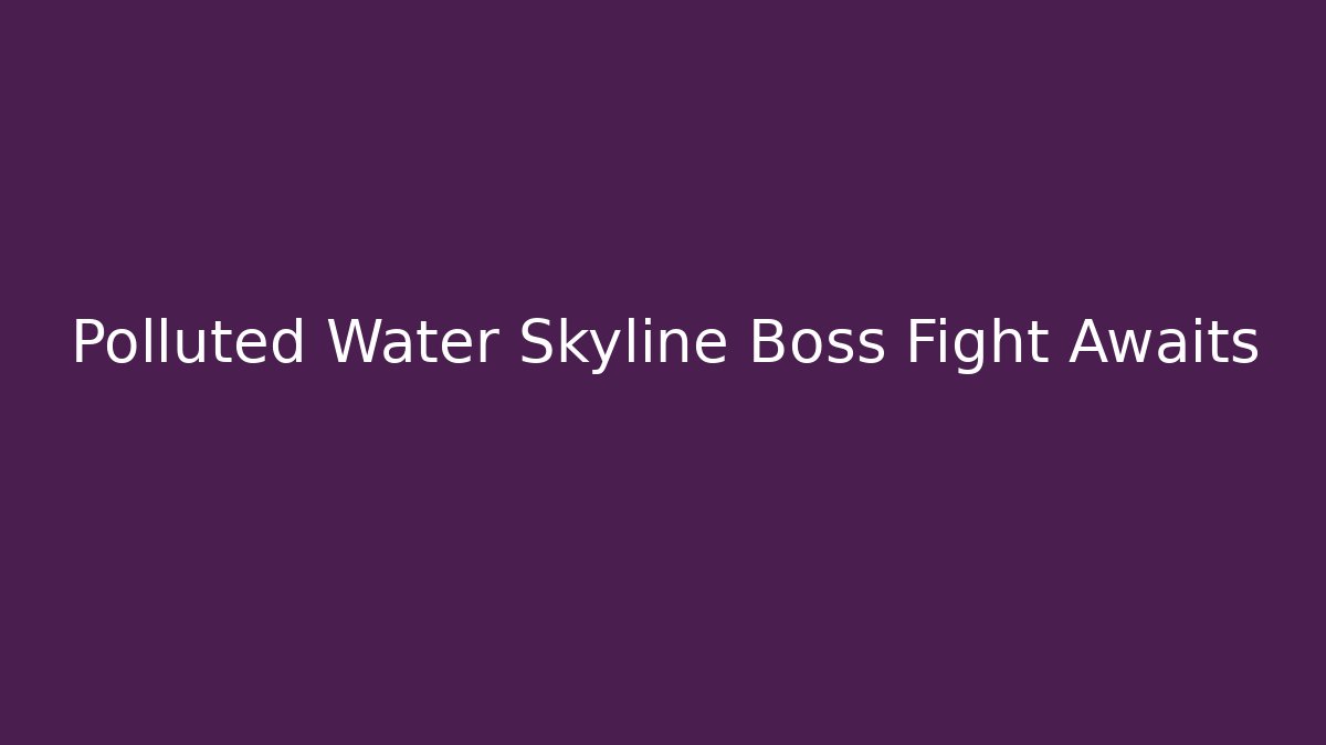 Polluted Water Skyline Boss Fight Awaits