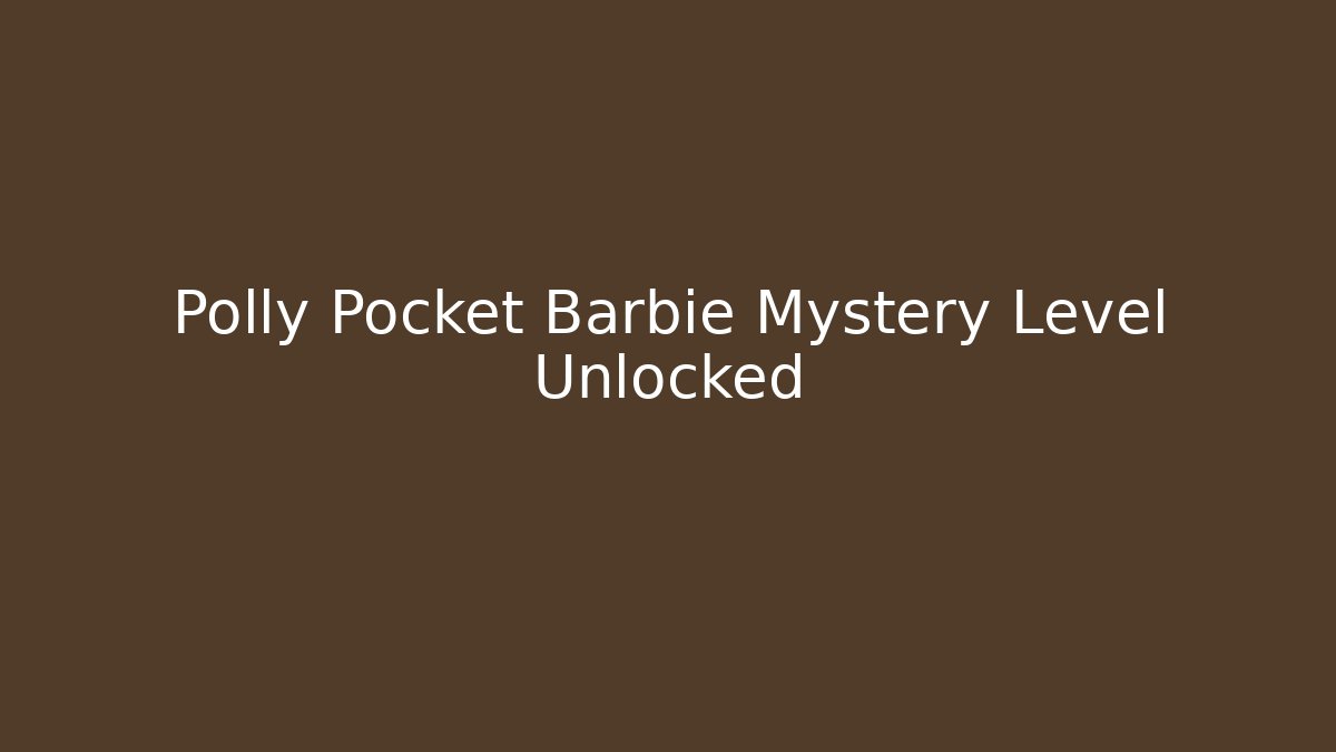 Polly Pocket Barbie Mystery Level Unlocked