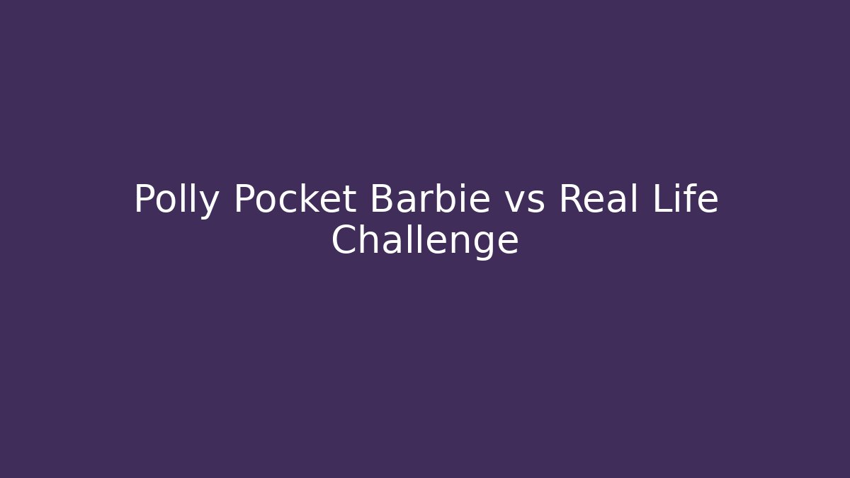 Polly Pocket Barbie vs Real Life Challenge