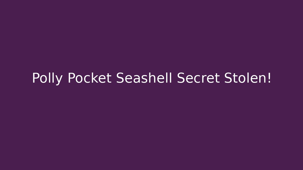 Polly Pocket Seashell Secret Stolen!