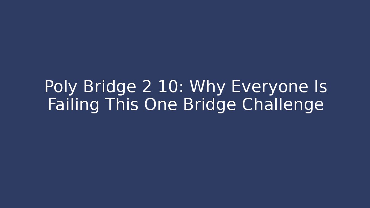 Poly Bridge 2 10: Why Everyone Is Failing This One Bridge Challenge
