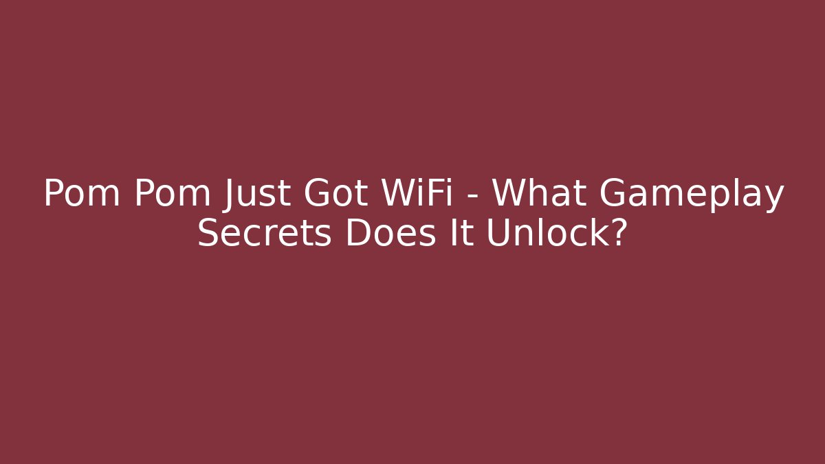 Pom Pom Just Got WiFi – What Gameplay Secrets Does It Unlock?