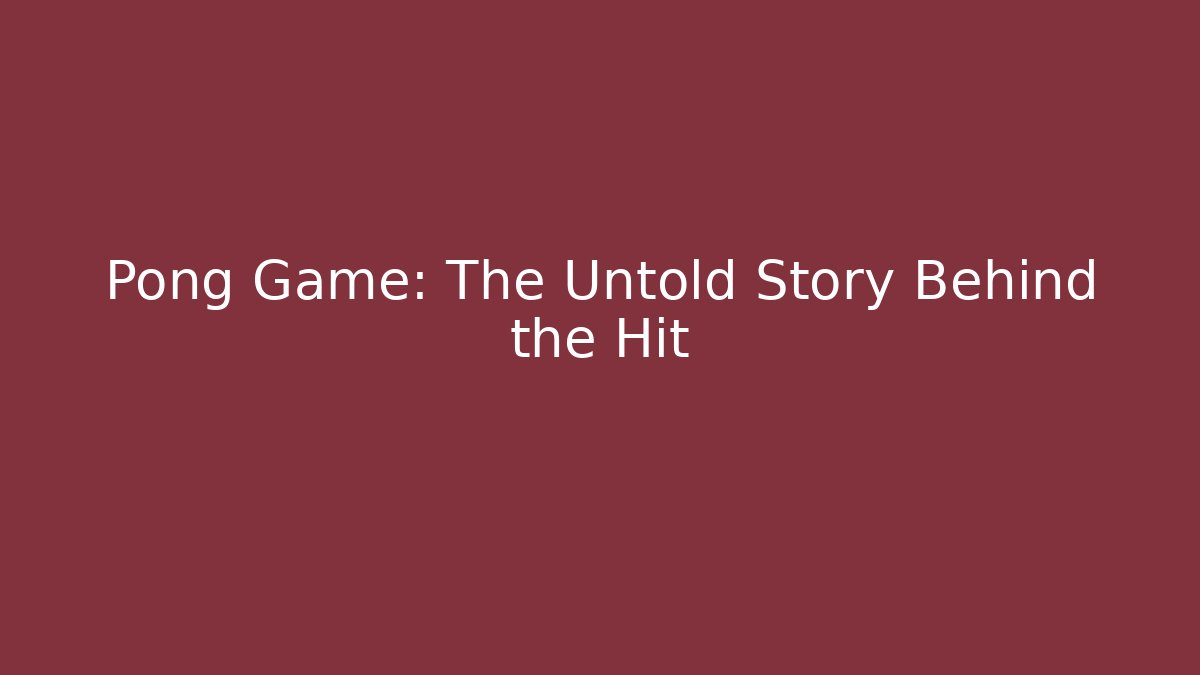 Pong Game: The Untold Story Behind the Hit