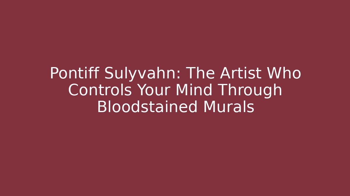 Pontiff Sulyvahn: The Artist Who Controls Your Mind Through Bloodstained Murals