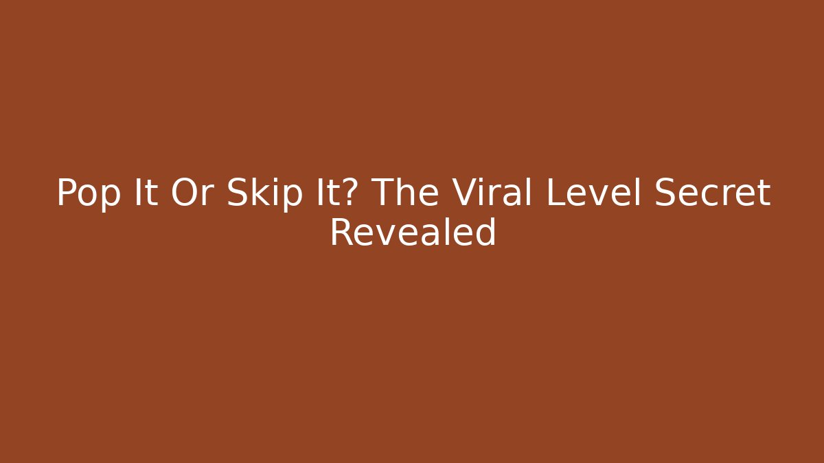 Pop It Or Skip It? The Viral Level Secret Revealed