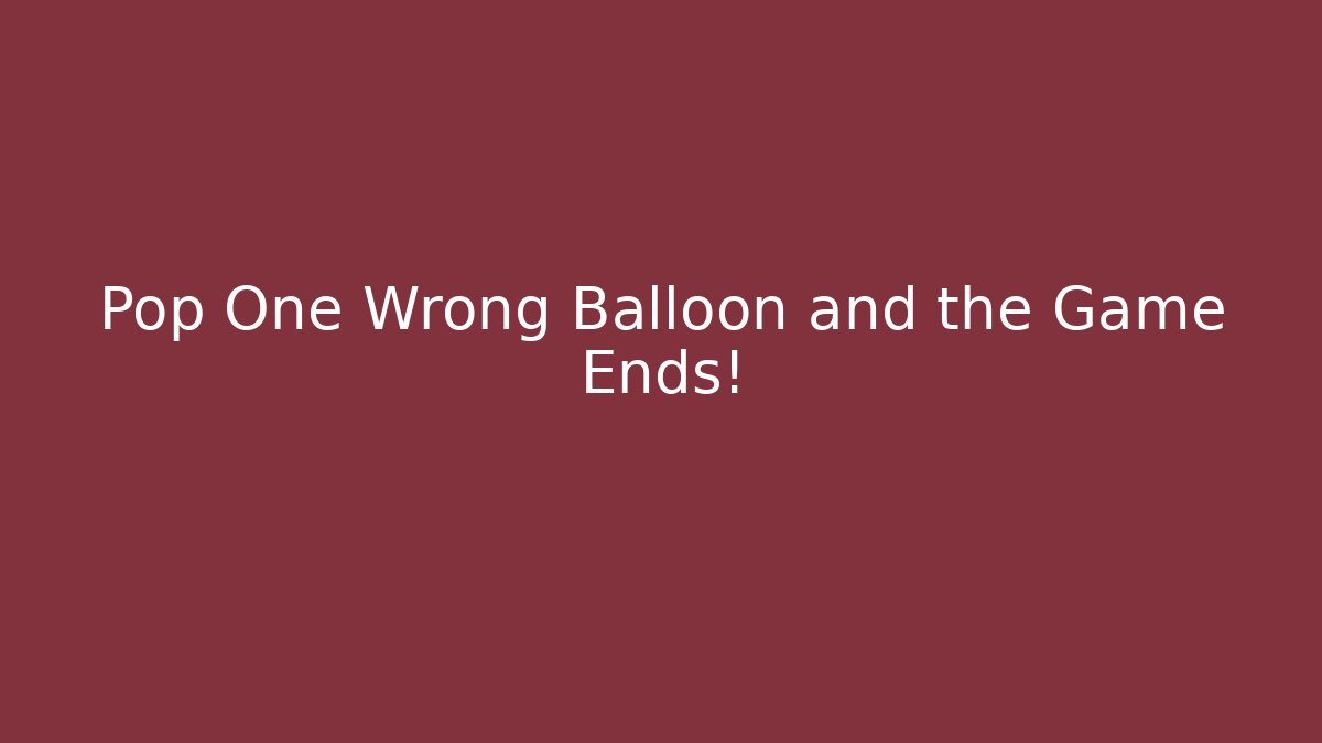 Pop One Wrong Balloon and the Game Ends!