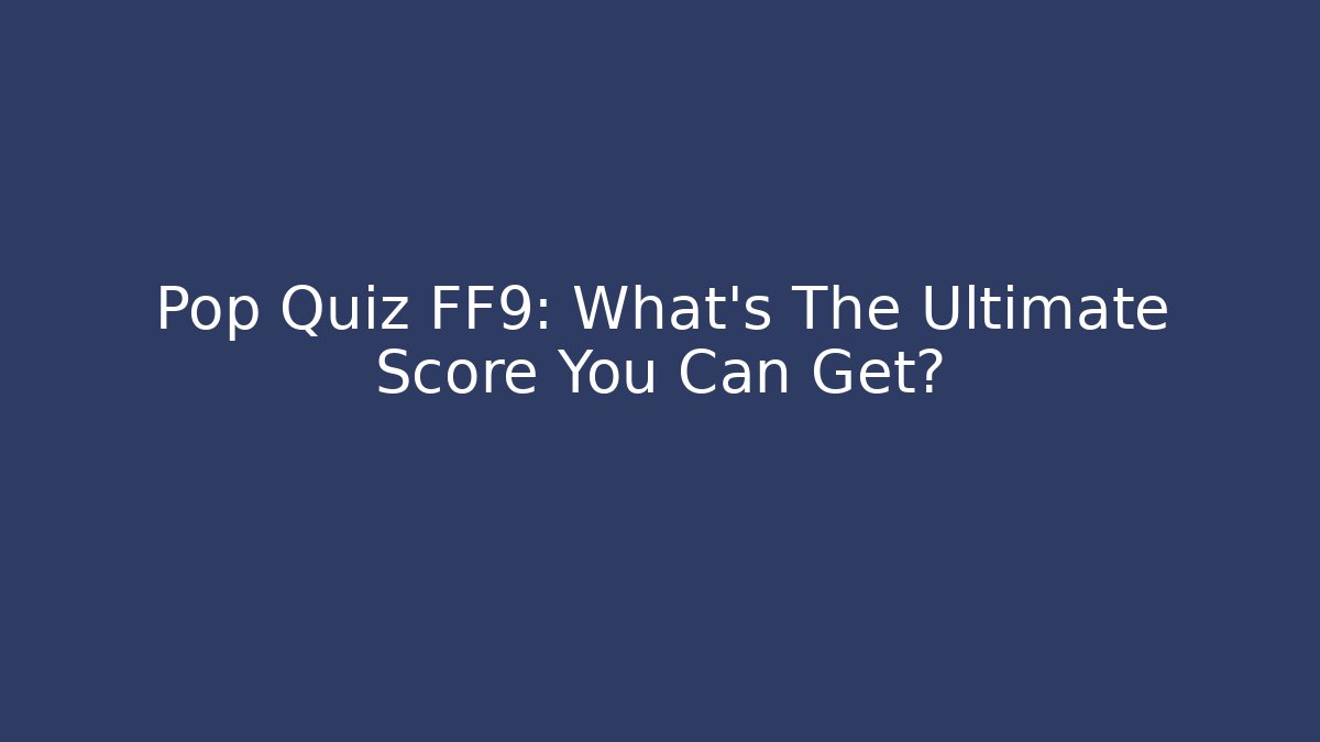 Pop Quiz FF9: What's The Ultimate Score You Can Get?