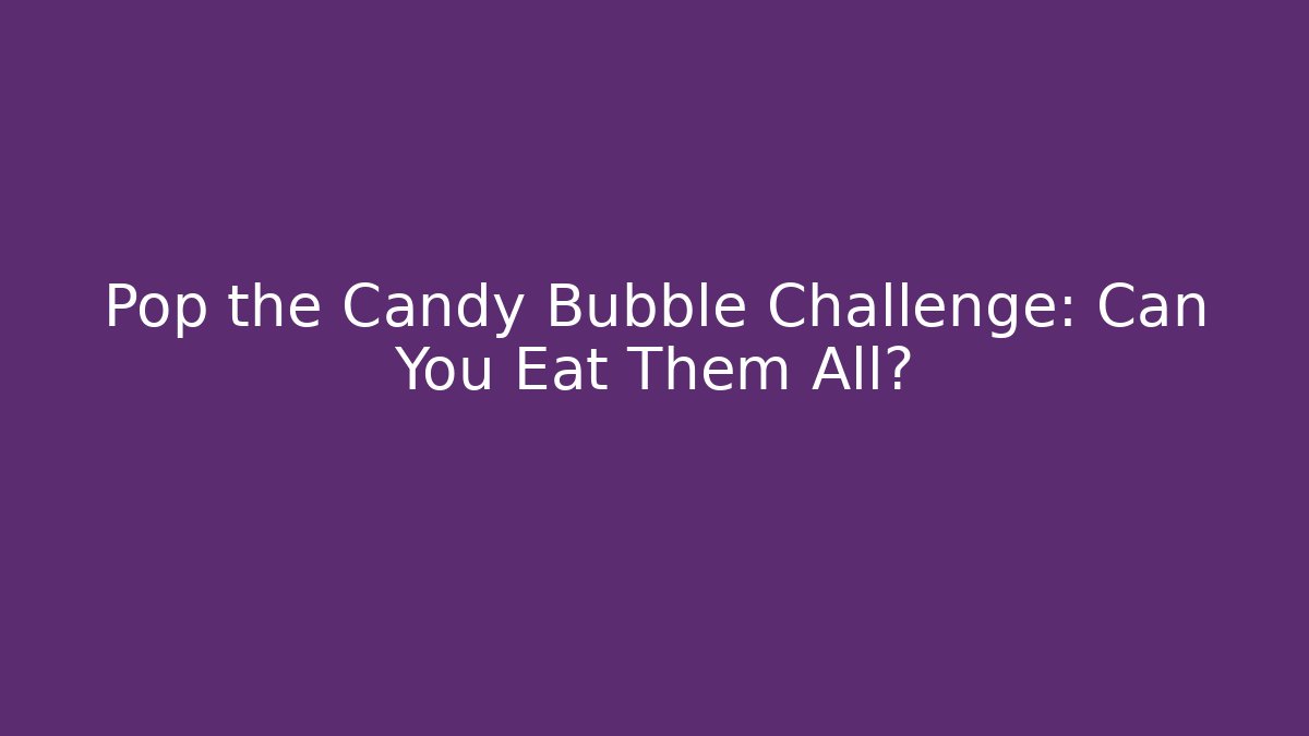 Pop the Candy Bubble Challenge: Can You Eat Them All?