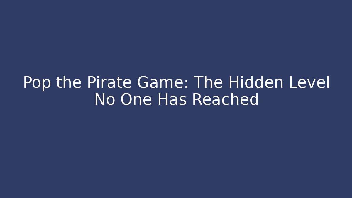 Pop the Pirate Game: The Hidden Level No One Has Reached