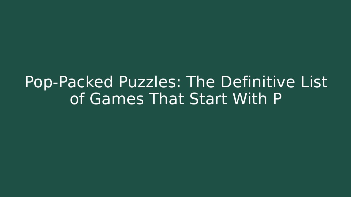 Pop-Packed Puzzles: The Definitive List of Games That Start With P