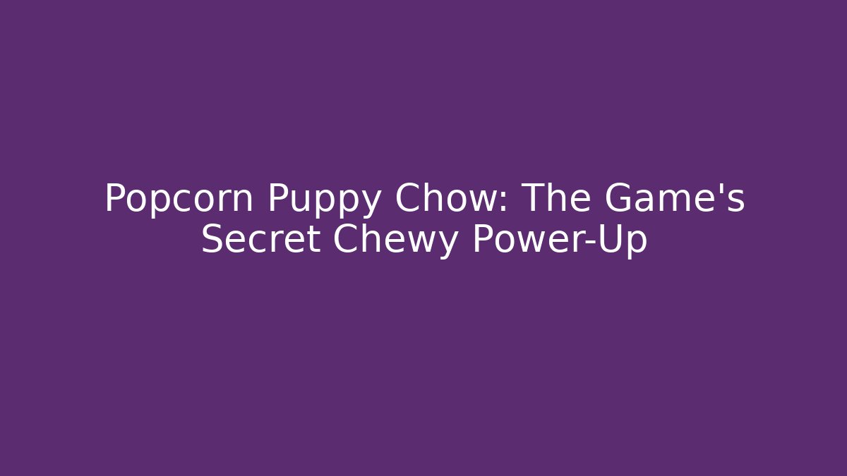 Popcorn Puppy Chow: The Game’s Secret Chewy Power-Up