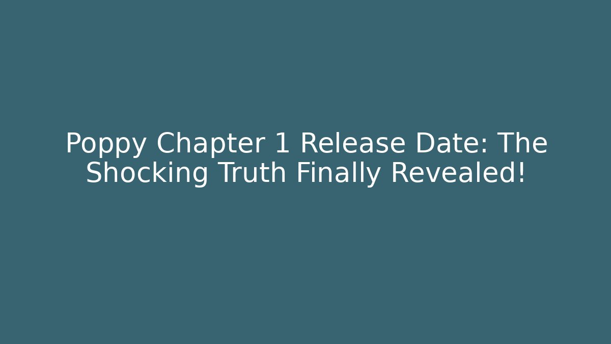 Poppy Chapter 1 Release Date: The Shocking Truth Finally Revealed!