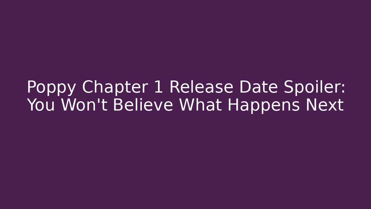 Poppy Chapter 1 Release Date Spoiler: You Won't Believe What Happens Next - Felix Cat Insurance