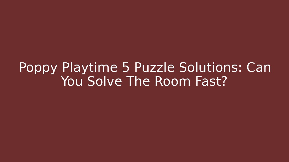 Poppy Playtime 5 Puzzle Solutions: Can You Solve The Room Fast?