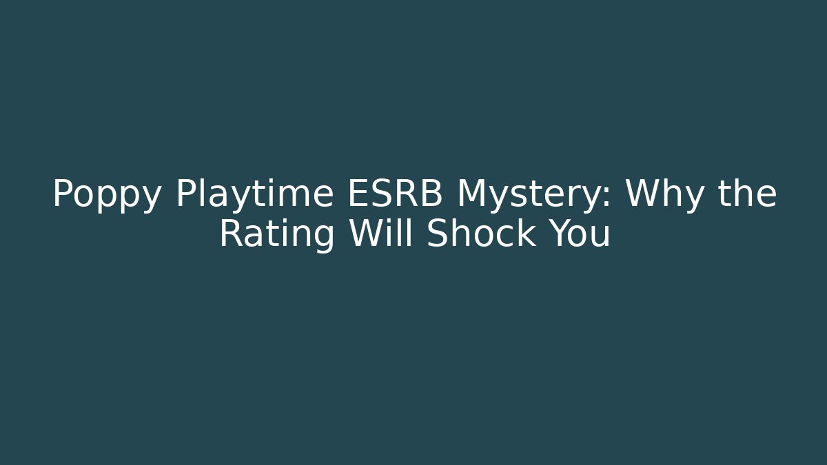 Poppy Playtime ESRB Mystery: Why the Rating Will Shock You