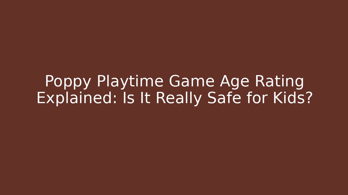 Poppy Playtime Game Age Rating Explained: Is It Really Safe for Kids?