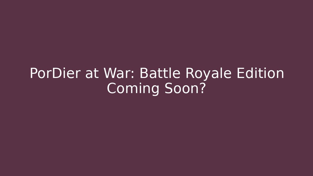 PorDier at War: Battle Royale Edition Coming Soon?