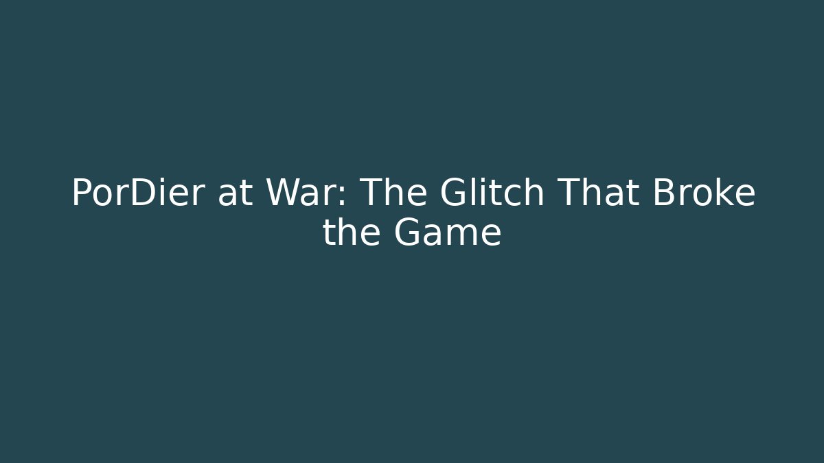 PorDier at War: The Glitch That Broke the Game