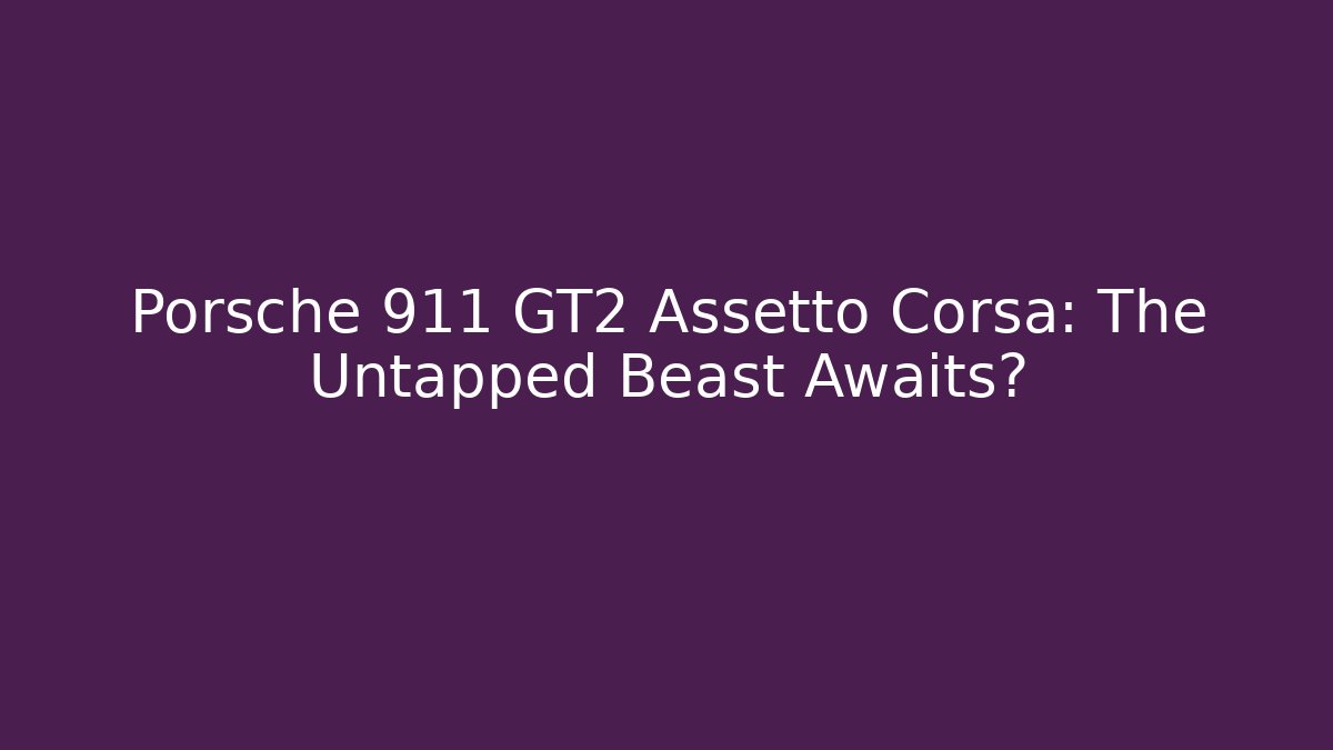 Porsche 911 GT2 Assetto Corsa: The Untapped Beast Awaits? - Felix Cat Insurance