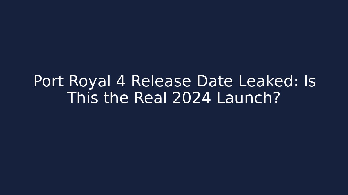 Port Royal 4 Release Date Leaked: Is This the Real 2024 Launch?