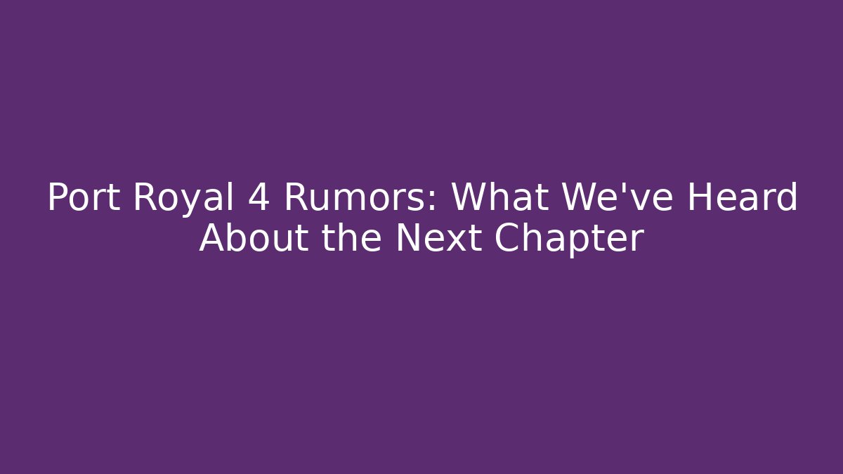 Port Royal 4 Rumors: What We’ve Heard About the Next Chapter - Felix Cat Insurance