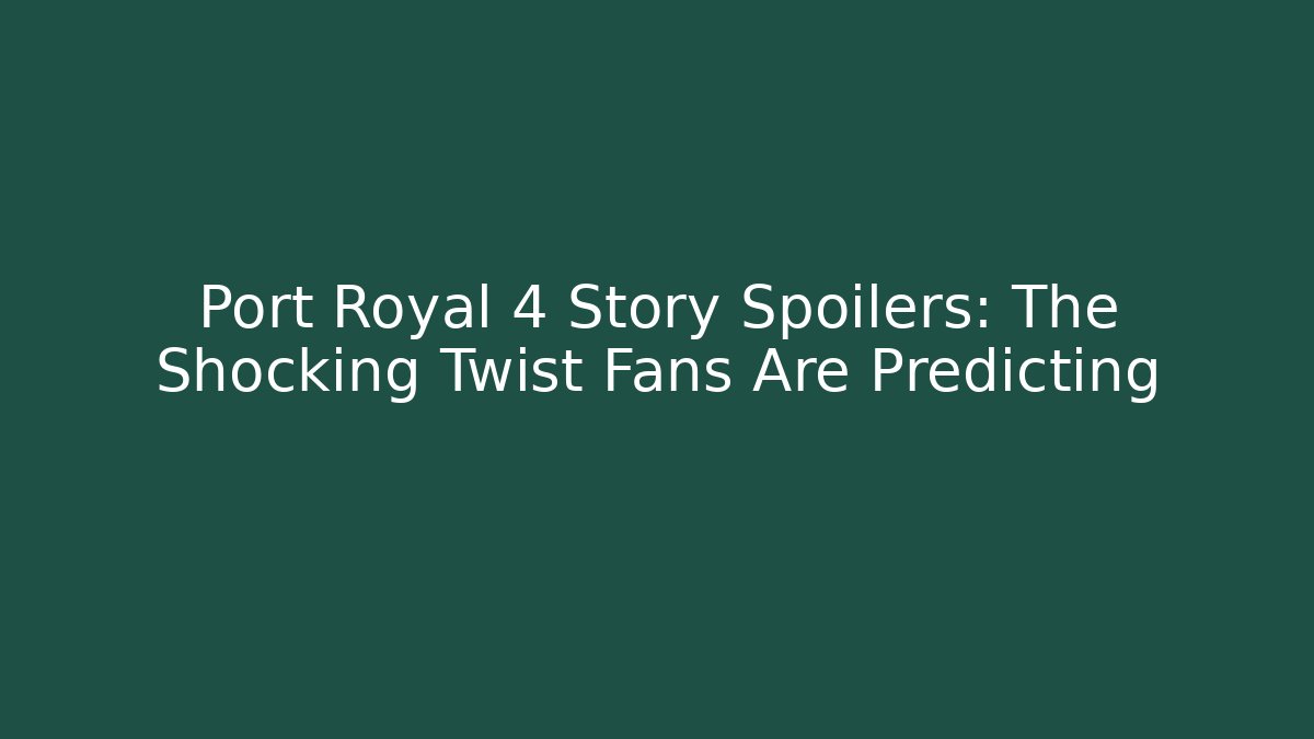 Port Royal 4 Story Spoilers: The Shocking Twist Fans Are Predicting