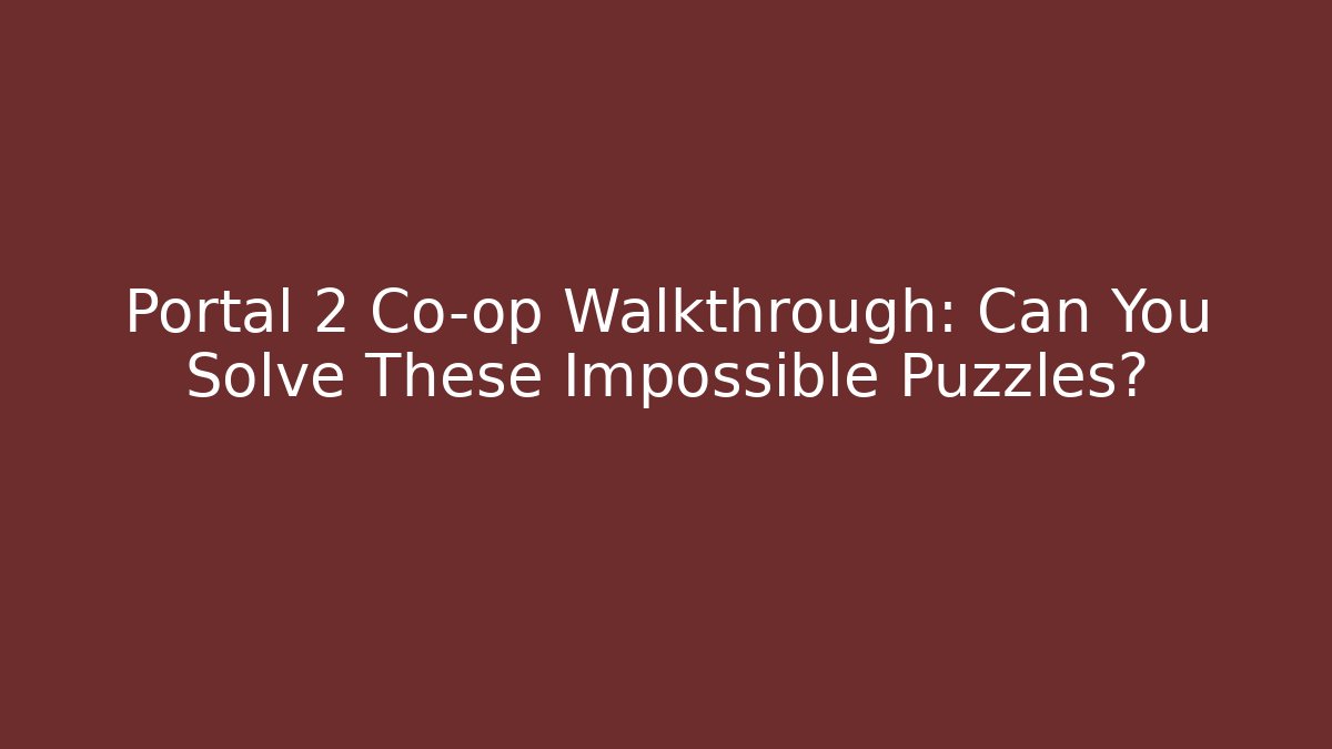 Portal 2 Co-op Walkthrough: Can You Solve These Impossible Puzzles?