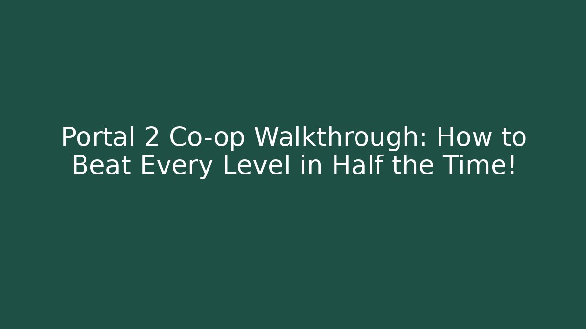 Portal 2 Co-op Walkthrough: How to Beat Every Level in Half the Time!