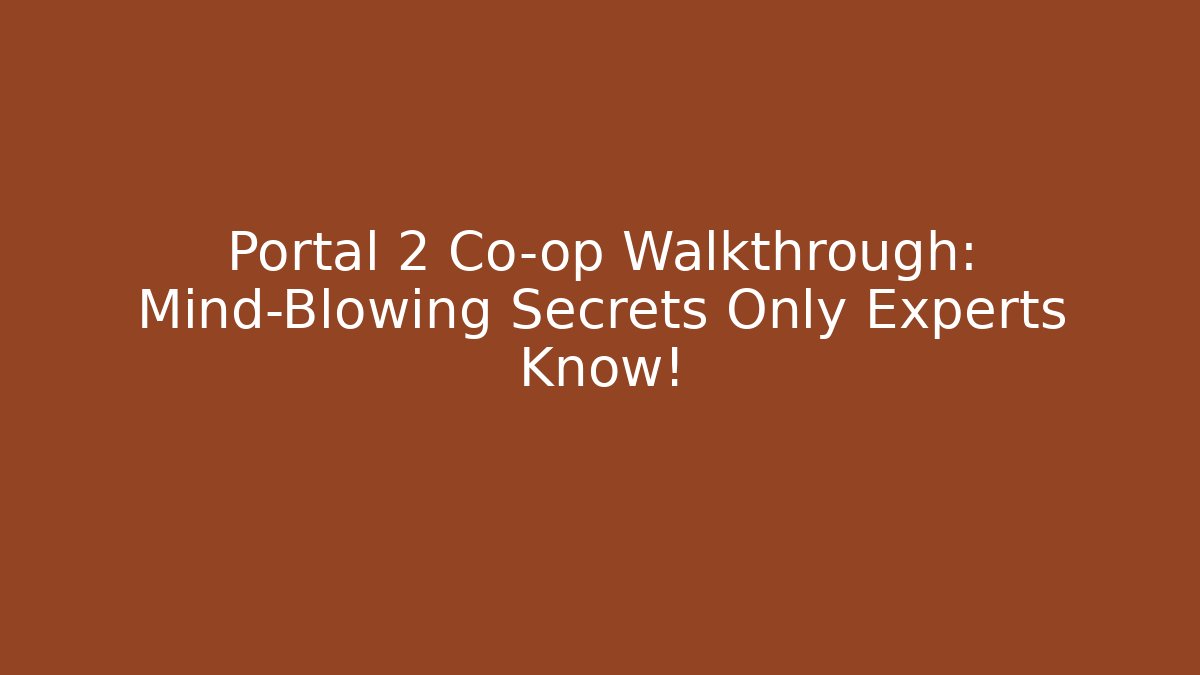 Portal 2 Co-op Walkthrough: Mind-Blowing Secrets Only Experts Know!