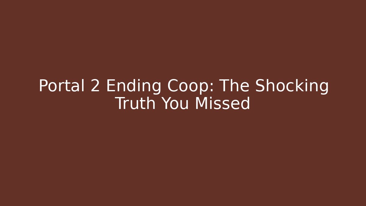 Portal 2 Ending Coop: The Shocking Truth You Missed