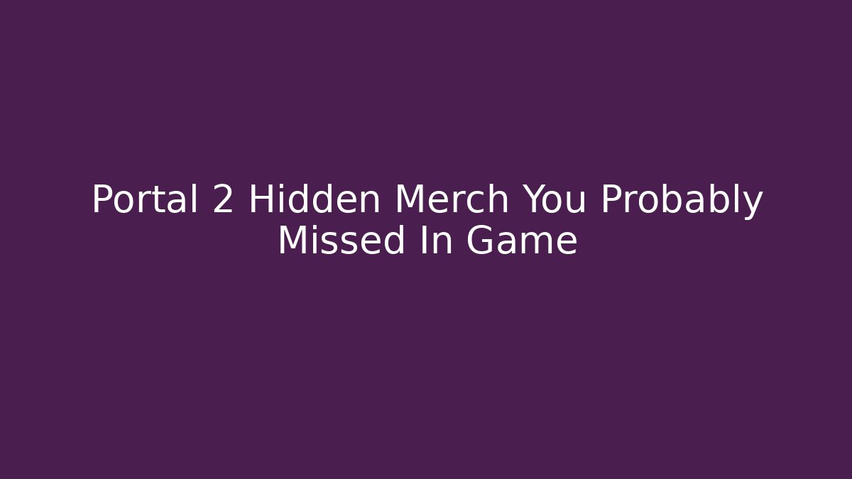 Portal 2 Hidden Merch You Probably Missed In Game