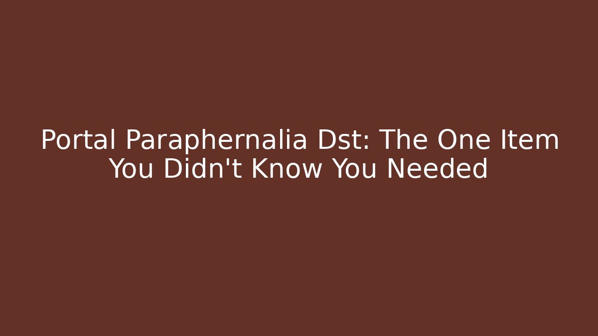 Portal Paraphernalia Dst: The One Item You Didn't Know You Needed