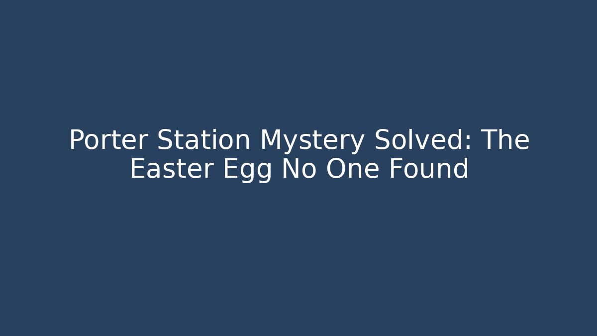 Porter Station Mystery Solved: The Easter Egg No One Found