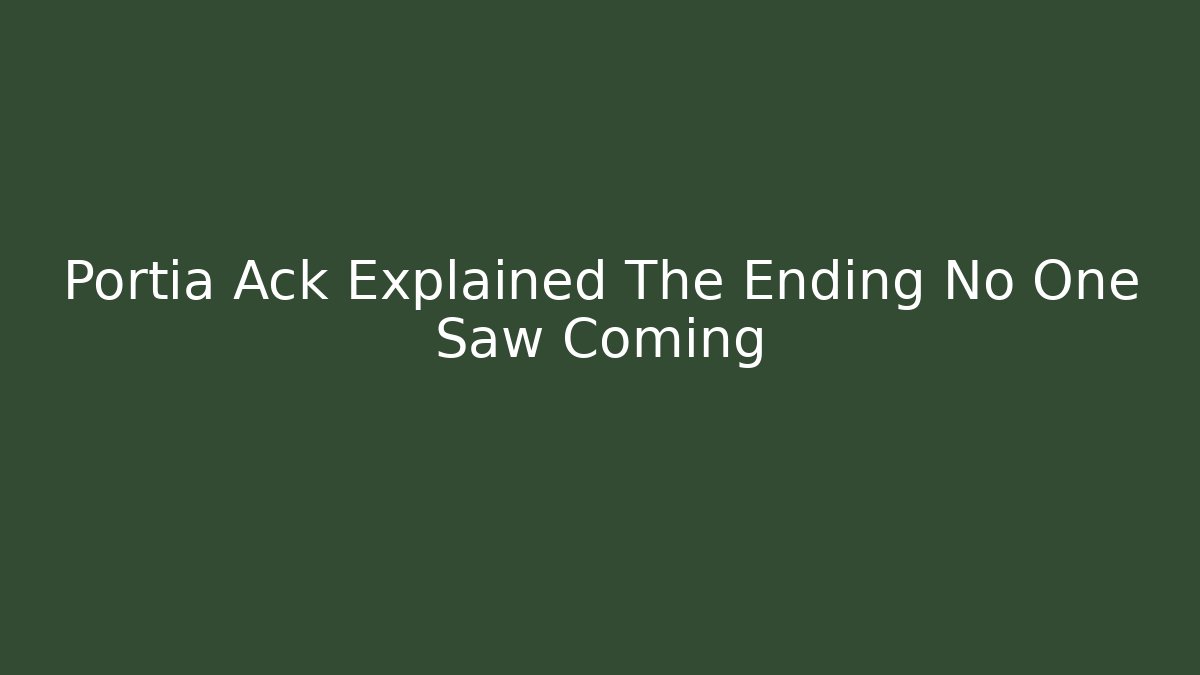 Portia Ack Explained The Ending No One Saw Coming
