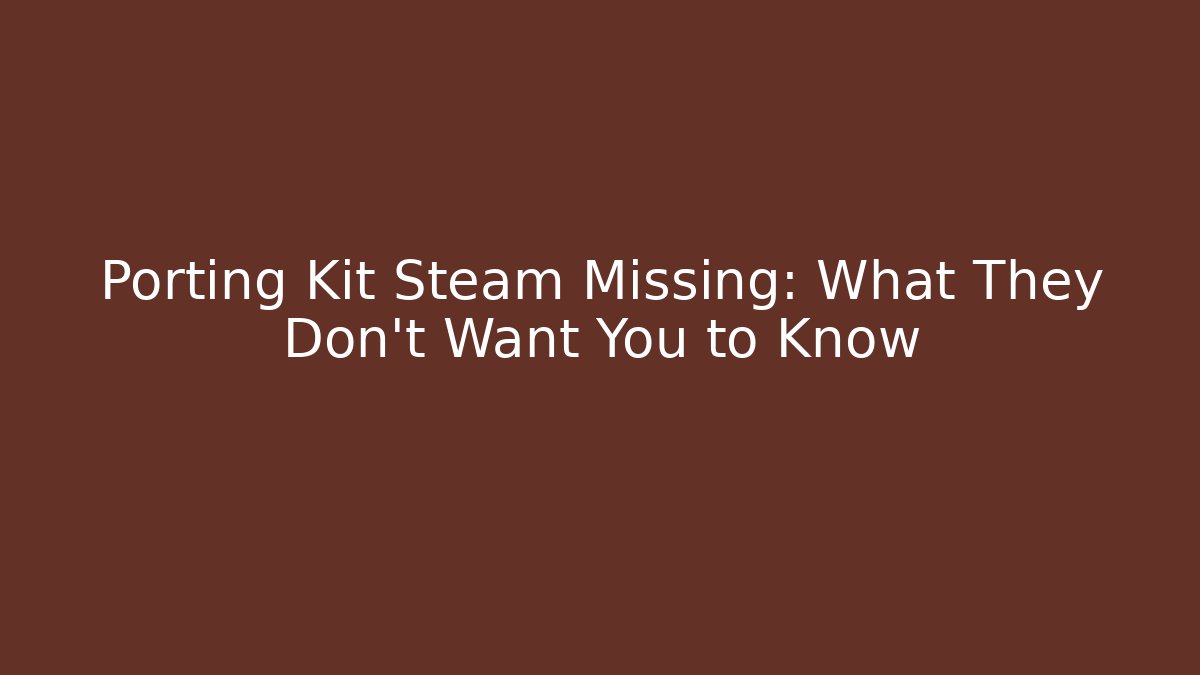 Porting Kit Steam Missing: What They Don't Want You to Know