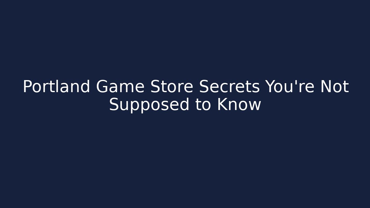 Portland Game Store Secrets You're Not Supposed to Know