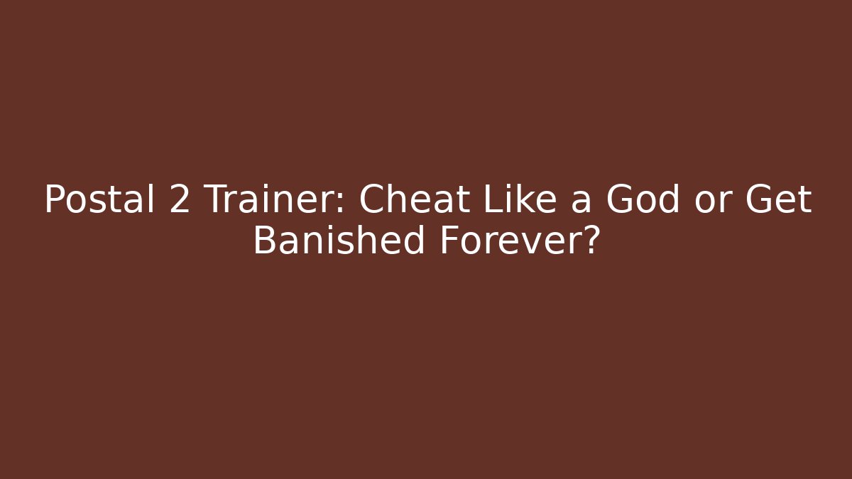 Postal 2 Trainer: Cheat Like a God or Get Banished Forever?