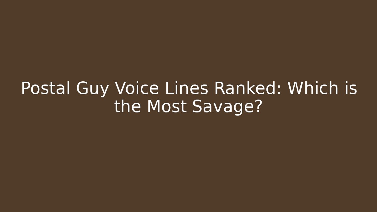 Postal Guy Voice Lines Ranked: Which is the Most Savage?
