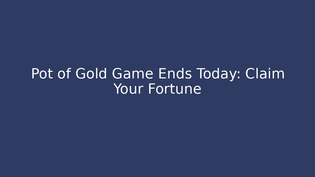 Pot of Gold Game Ends Today: Claim Your Fortune