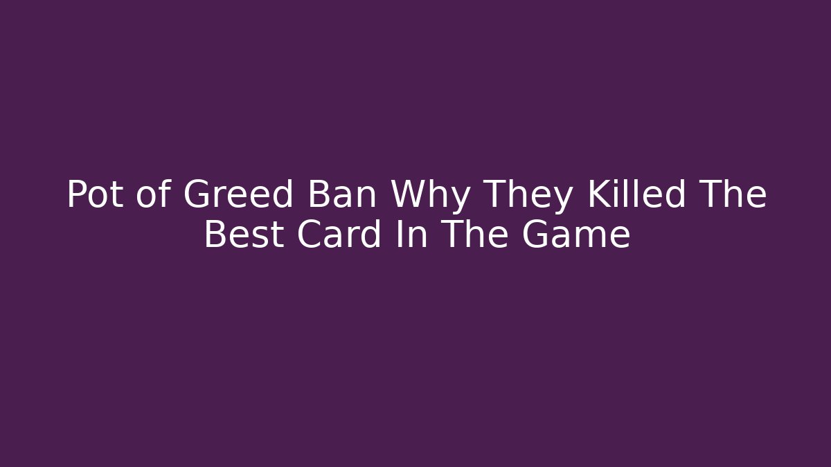 Pot of Greed Ban Why They Killed The Best Card In The Game