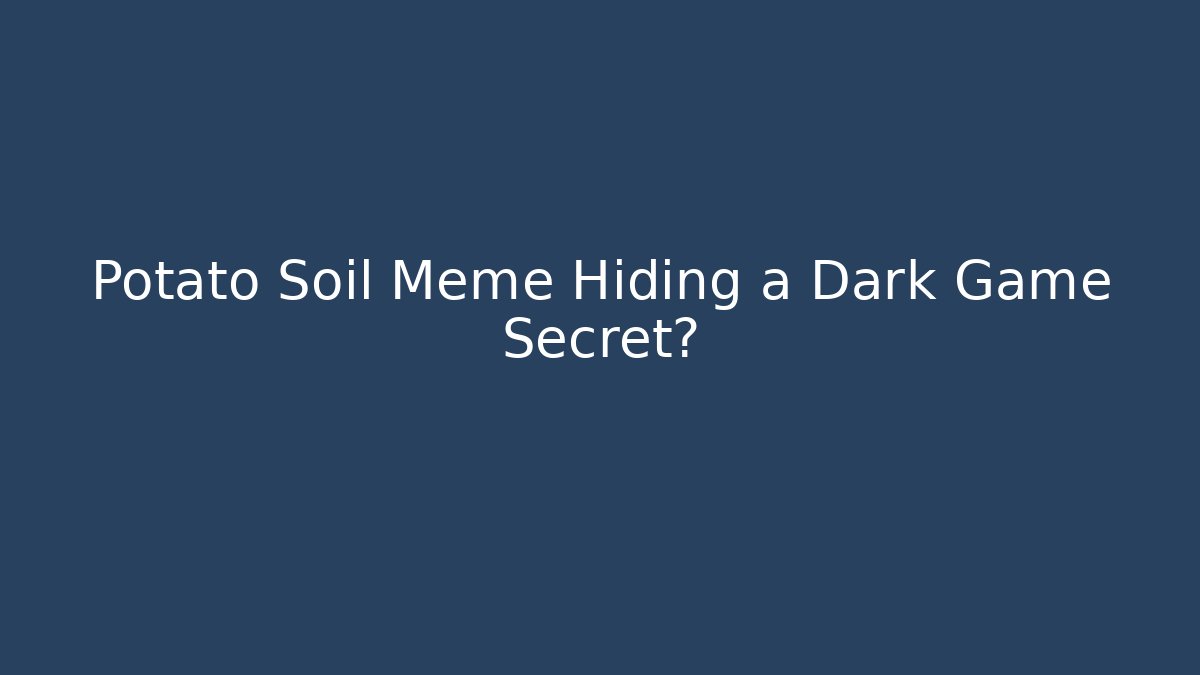 Potato Soil Meme Hiding a Dark Game Secret?