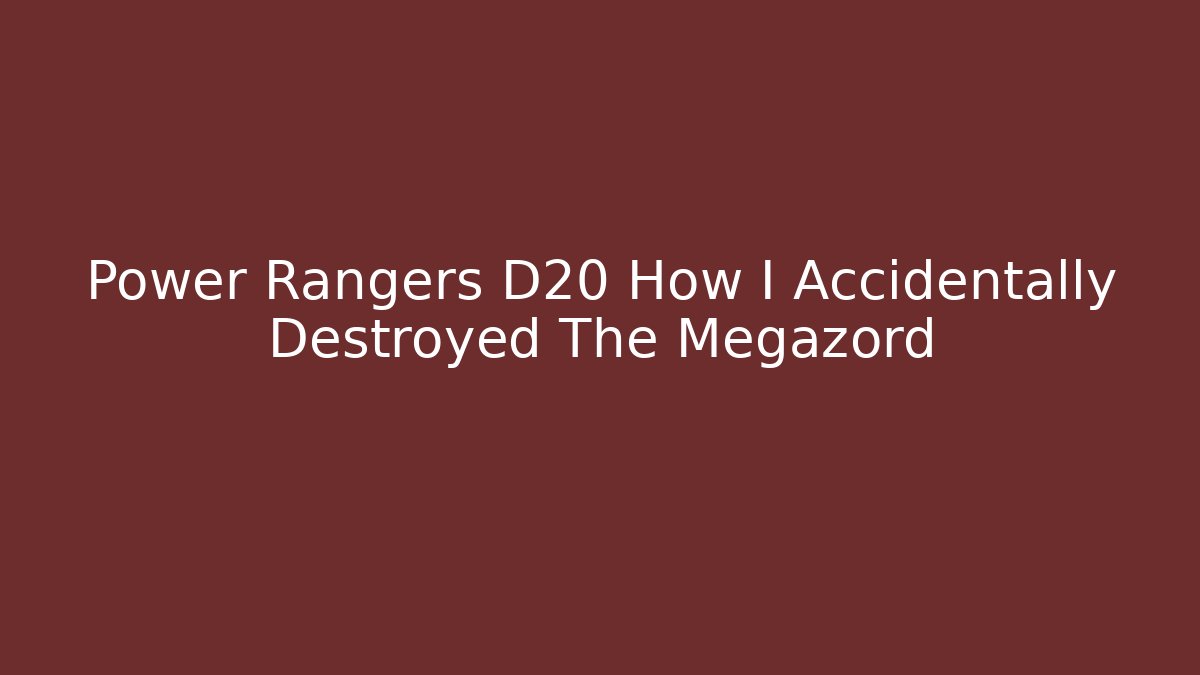 Power Rangers D20 How I Accidentally Destroyed The Megazord