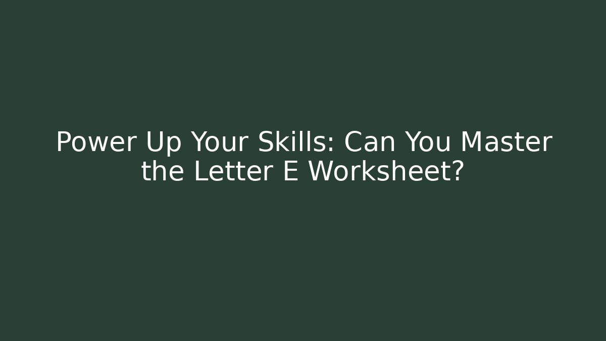 Power Up Your Skills: Can You Master the Letter E Worksheet?