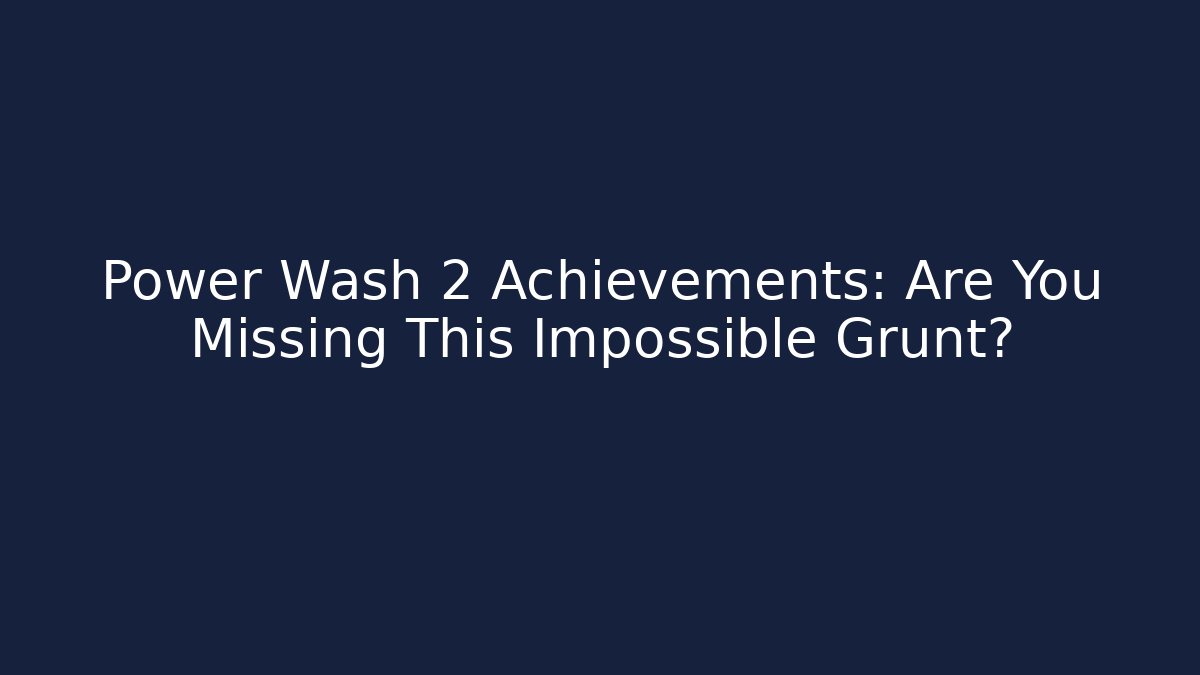 Power Wash 2 Achievements: Are You Missing This Impossible Grunt?